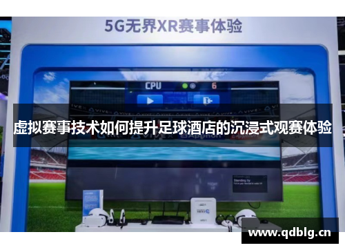 虚拟赛事技术如何提升足球酒店的沉浸式观赛体验