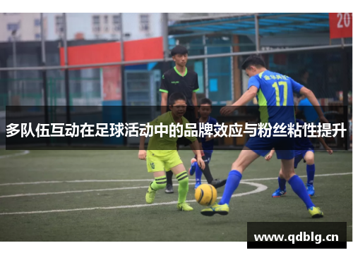 多队伍互动在足球活动中的品牌效应与粉丝粘性提升