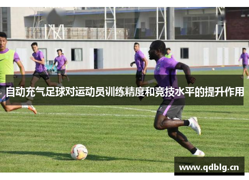自动充气足球对运动员训练精度和竞技水平的提升作用
